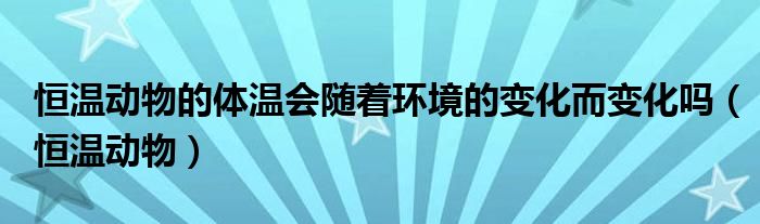 恒温动物的体温会随着环境的变化而变化吗（恒温动物）