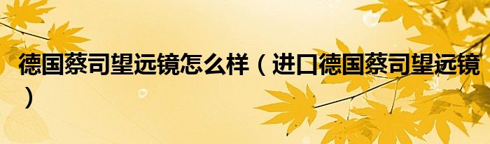 德国蔡司望远镜怎么样（进口德国蔡司望远镜）