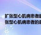 扩张型心肌病患者的最主要的临床表现是A呼吸道感染（扩张型心肌病患者的最主要的临床表现）