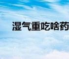 湿气重吃啥药好得快（湿气重吃什么好）