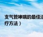 支气管哮喘的最佳治疗方法心得体会（支气管哮喘的最佳治疗方法）