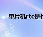 单片机rtc是什么意思（rtc是什么意思）