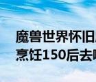 魔兽世界怀旧版烹饪150后去哪升级（wow烹饪150后去哪学）