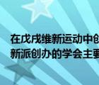 在戊戌维新运动中创建的是（在戊戌维新运动中资产阶级维新派创办的学会主要有）