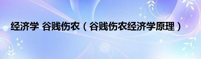 经济学 谷贱伤农（谷贱伤农经济学原理）