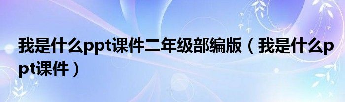 我是什么ppt课件二年级部编版（我是什么ppt课件）