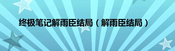 终极笔记解雨臣结局（解雨臣结局）