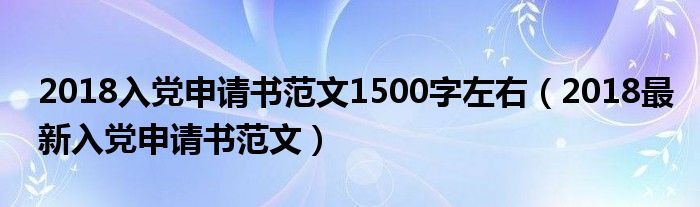 2018入党申请书范文1500字左右（2018最新入党申请书范文）