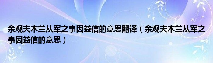 余观夫木兰从军之事因益信的意思翻译（余观夫木兰从军之事因益信的意思）