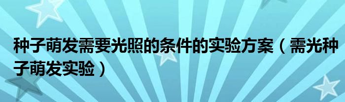 种子萌发需要光照的条件的实验方案（需光种子萌发实验）