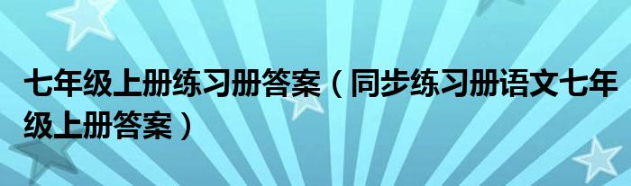 七年级上册练习册答案（同步练习册语文七年级上册答案）