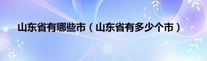 山东省有哪些市（山东省有多少个市）