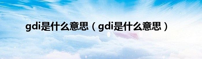 gdi是什么意思（gdi是什么意思）