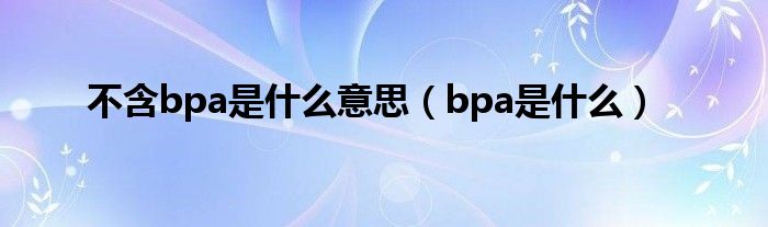 不含bpa是什么意思（bpa是什么）