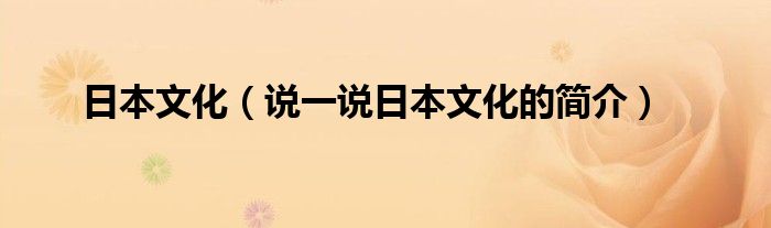 日本文化（说一说日本文化的简介）