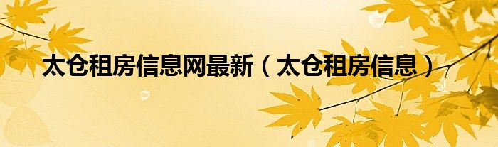 太仓租房信息网最新（太仓租房信息）