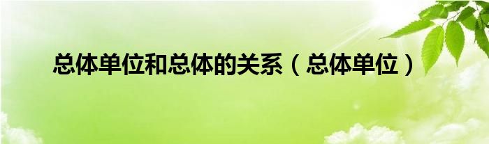 总体单位和总体的关系（总体单位）