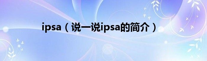 ipsa（说一说ipsa的简介）