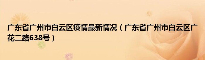 广东省广州市白云区疫情最新情况（广东省广州市白云区广花二路638号）