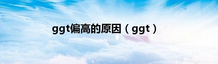 ggt偏高的原因（ggt）