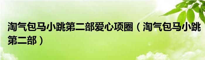 淘气包马小跳第二部爱心项圈（淘气包马小跳第二部）