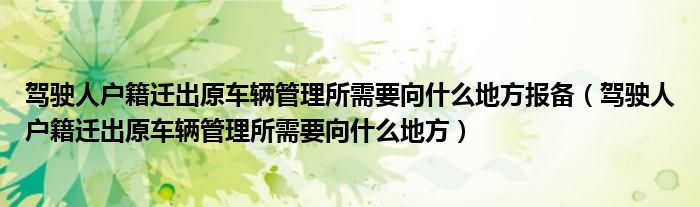 驾驶人户籍迁出原车辆管理所需要向什么地方报备（驾驶人户籍迁出原车辆管理所需要向什么地方）