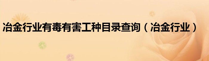 冶金行业有毒有害工种目录查询（冶金行业）