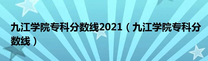 九江学院专科分数线2021（九江学院专科分数线）