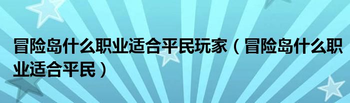 冒险岛什么职业适合平民玩家（冒险岛什么职业适合平民）