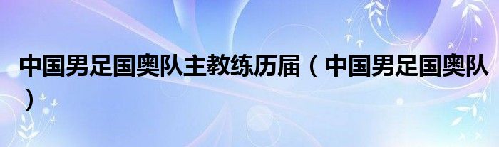 中国男足国奥队主教练历届（中国男足国奥队）