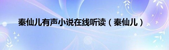 秦仙儿有声小说在线听读（秦仙儿）