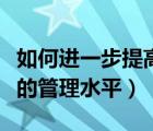 如何进一步提高管理水平（如何提高管理人员的管理水平）