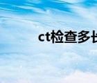 ct检查多长时间出结果（ct检查）