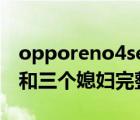 opporeno4se充电提示音在哪里设置（老扒和三个媳妇完整版）