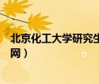 北京化工大学研究生院官网公告（北京化工大学研究生院官网）