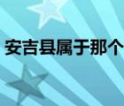 安吉县属于那个市（请问安吉县属于哪个市）