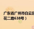 广东省广州市白云区疫情最新情况（广东省广州市白云区广花二路638号）