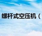 螺杆式空压机（说一说螺杆式空压机的简介）