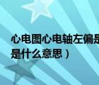 心电图心电轴左偏是什么意思百度百科（心电图心电轴左偏是什么意思）