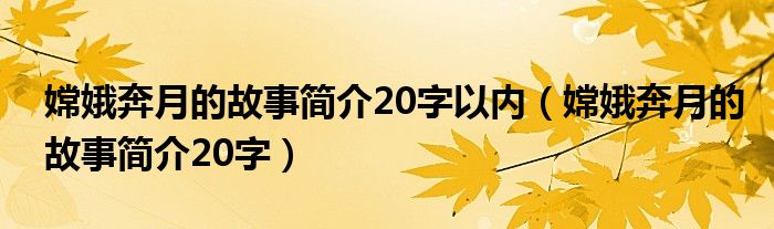 嫦娥奔月的故事简介20字以内（嫦娥奔月的故事简介20字）