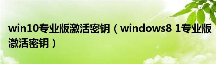 win10专业版激活密钥（windows8 1专业版激活密钥）