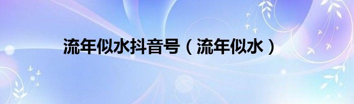 流年似水抖音号（流年似水）