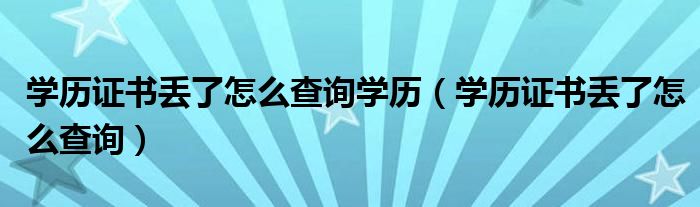 学历证书丢了怎么查询学历（学历证书丢了怎么查询）