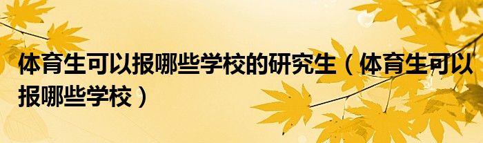 体育生可以报哪些学校的研究生（体育生可以报哪些学校）