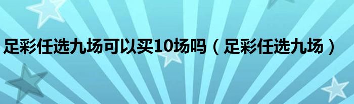 足彩任选九场可以买10场吗（足彩任选九场）