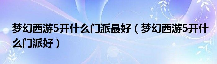 梦幻西游5开什么门派最好（梦幻西游5开什么门派好）