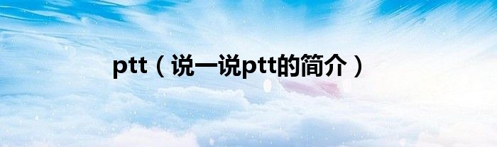 ptt（说一说ptt的简介）