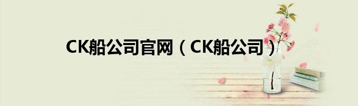 CK船公司官网（CK船公司）