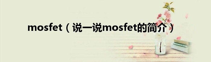 mosfet（说一说mosfet的简介）