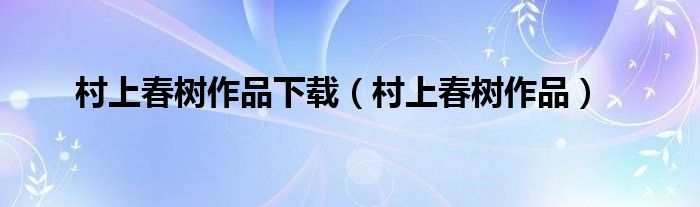 村上春树作品下载（村上春树作品）